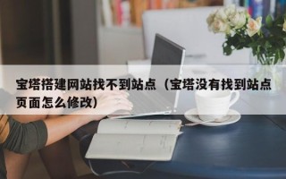 洛阳宝塔搭建网站找不到站点（宝塔没有找到站点页面怎么修改）