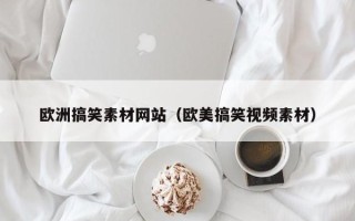 洛阳欧洲搞笑素材网站（欧美搞笑视频素材）