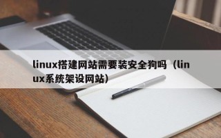洛阳linux搭建网站需要装安全狗吗（linux系统架设网站）