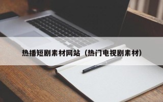 洛阳热播短剧素材网站（热门电视剧素材）