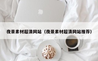 洛阳夜景素材超清网站（夜景素材超清网站推荐）
