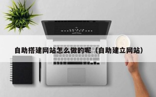 洛阳自助搭建网站怎么做的呢（自助建立网站）