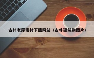 洛阳古朴老屋素材下载网站（古朴建筑物图片）
