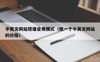 洛阳中英文网站搭建业务模式（做一个中英文网站的价格）