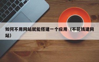 洛阳如何不用网站就能搭建一个应用（不花钱建网站）